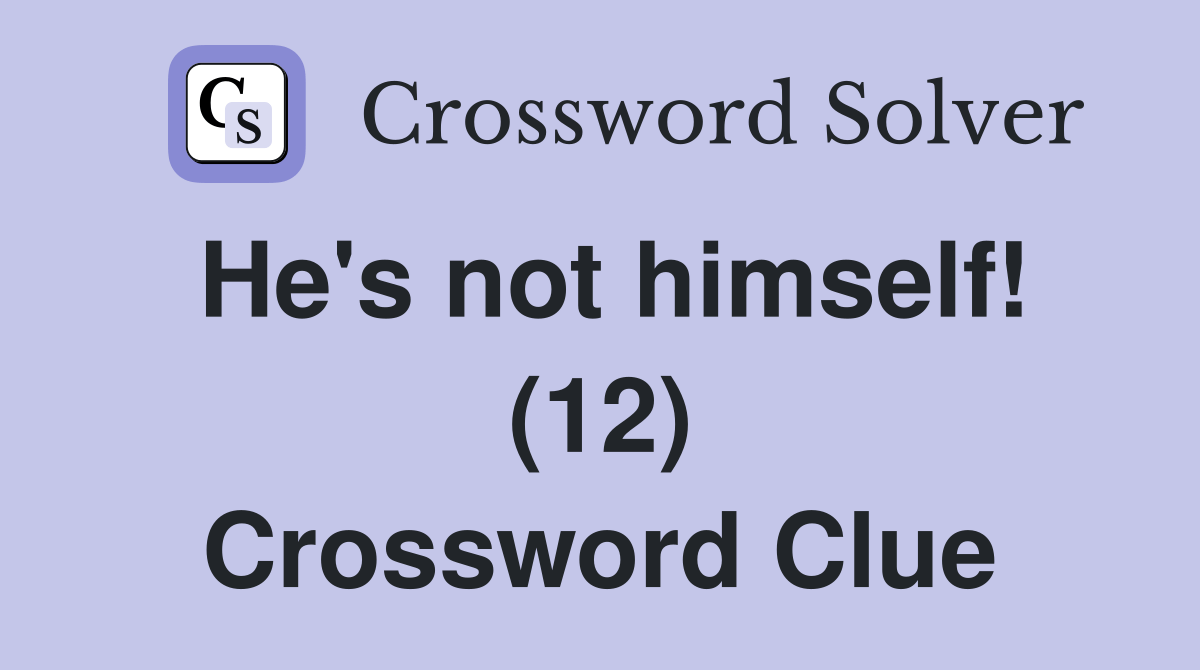 He's not himself! (12) Crossword Clue Answers Crossword Solver